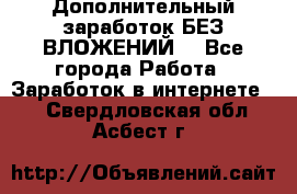 Дополнительный заработок БЕЗ ВЛОЖЕНИЙ! - Все города Работа » Заработок в интернете   . Свердловская обл.,Асбест г.